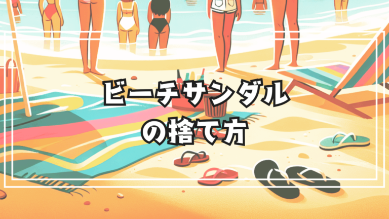 すぐボロボロになるビーチサンダルの賢い捨て方と意外な活用法